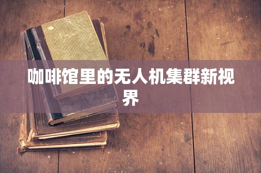 咖啡馆里的无人机集群新视界
