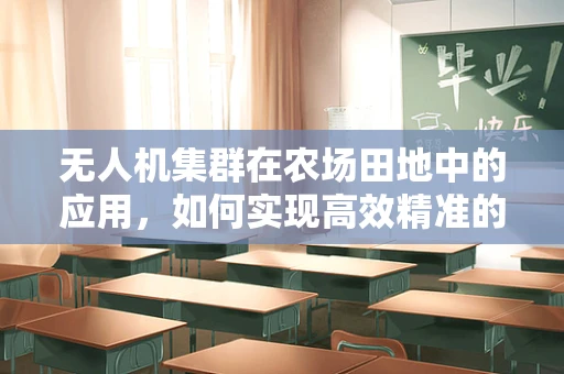 无人机集群在农场田地中的应用，如何实现高效精准的作物监测？