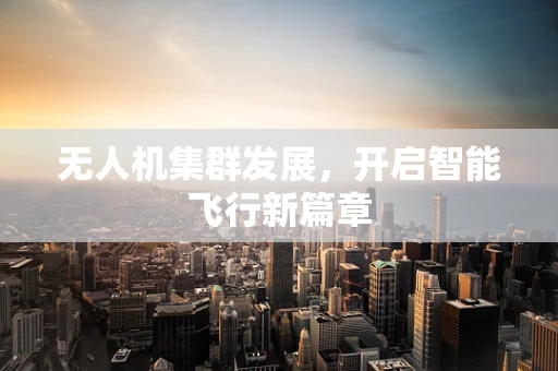 无人机集群发展，开启智能飞行新篇章
