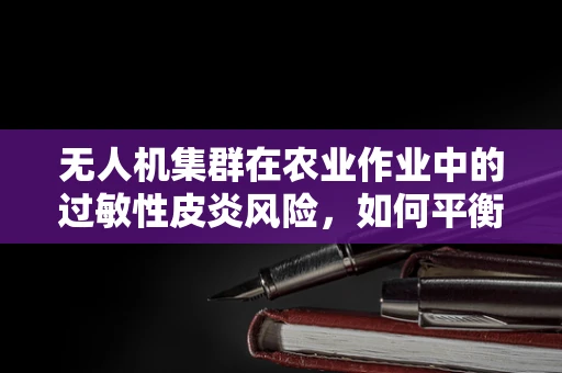 无人机集群在农业作业中的过敏性皮炎风险，如何平衡效率与健康？