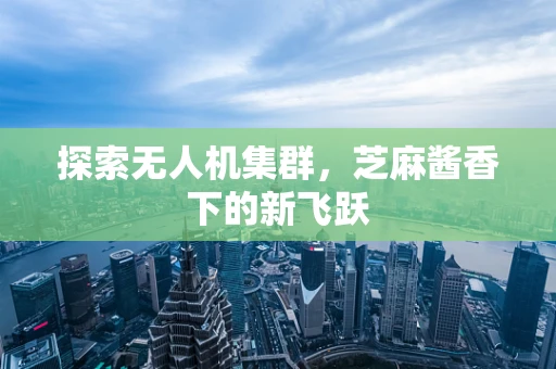 探索无人机集群，芝麻酱香下的新飞跃