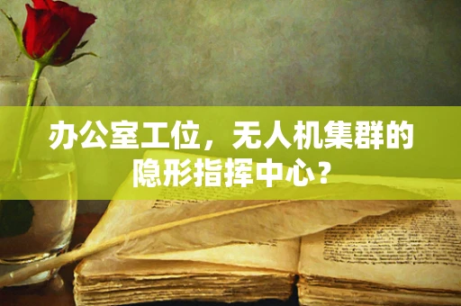 办公室工位，无人机集群的隐形指挥中心？