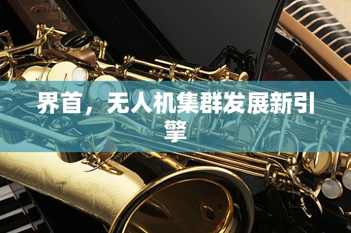界首，无人机集群发展新引擎