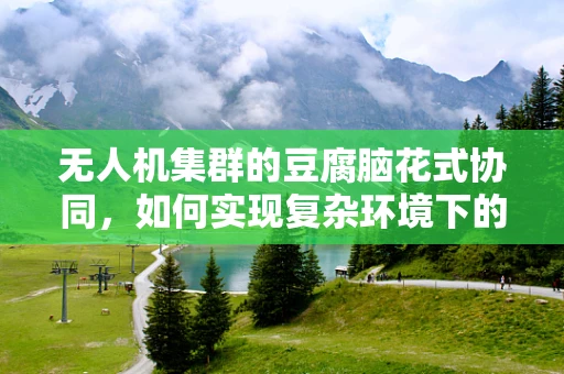 无人机集群的豆腐脑花式协同，如何实现复杂环境下的灵活编队？