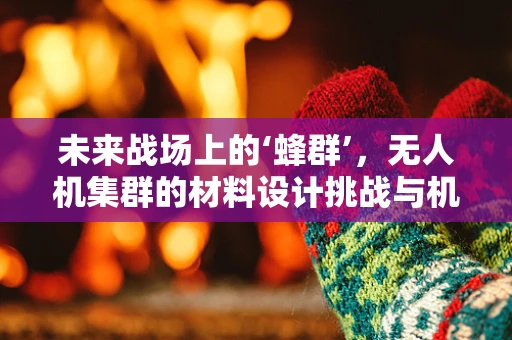 未来战场上的‘蜂群’，无人机集群的材料设计挑战与机遇