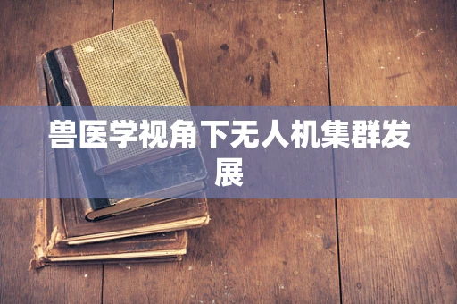 兽医学视角下无人机集群发展