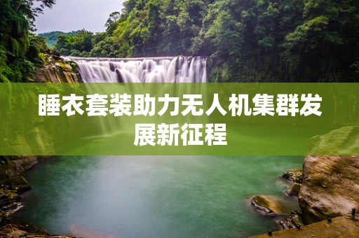 睡衣套装助力无人机集群发展新征程