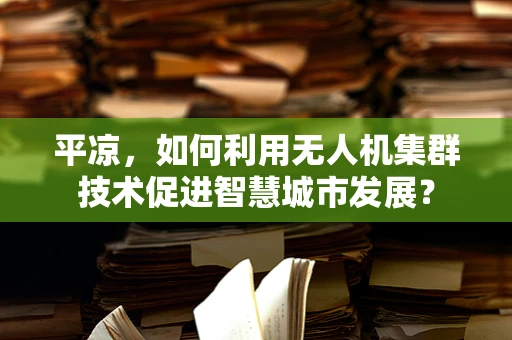 平凉，如何利用无人机集群技术促进智慧城市发展？