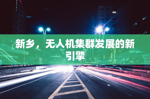 新乡，无人机集群发展的新引擎