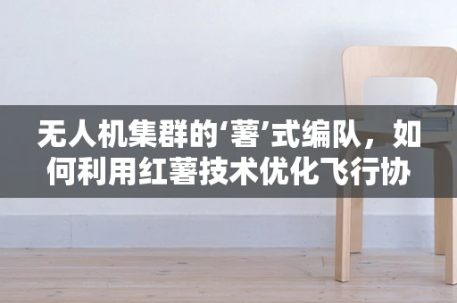 无人机集群的‘薯’式编队，如何利用红薯技术优化飞行协同？