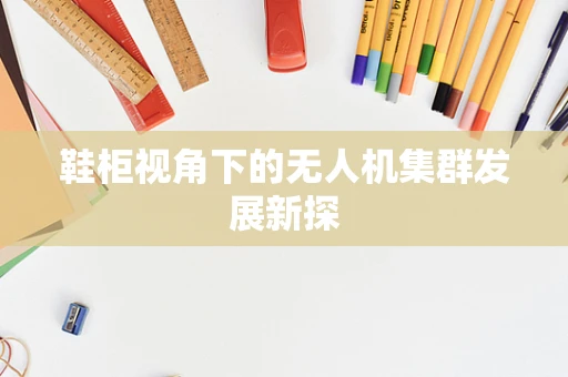 鞋柜视角下的无人机集群发展新探