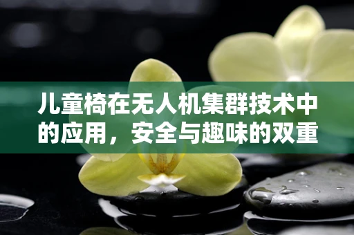 儿童椅在无人机集群技术中的应用，安全与趣味的双重考量