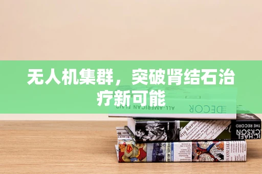 无人机集群，突破肾结石治疗新可能