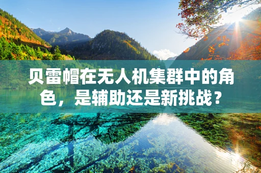 贝雷帽在无人机集群中的角色，是辅助还是新挑战？