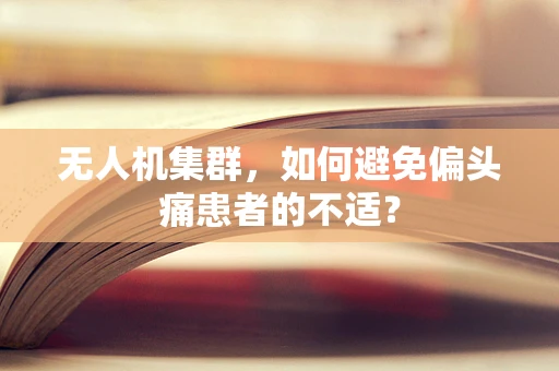无人机集群，如何避免偏头痛患者的不适？