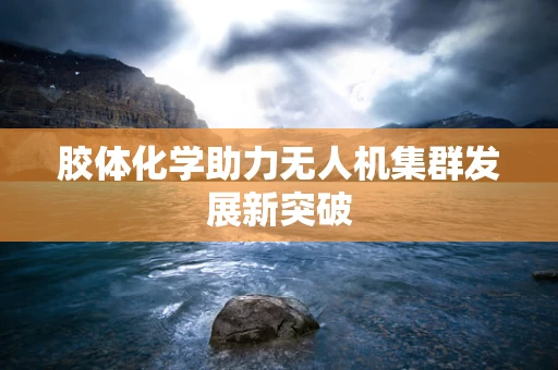 胶体化学助力无人机集群发展新突破