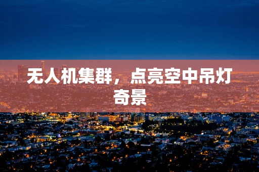 无人机集群，点亮空中吊灯奇景