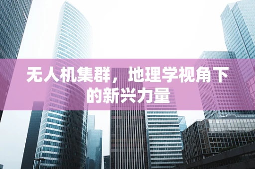 无人机集群，地理学视角下的新兴力量