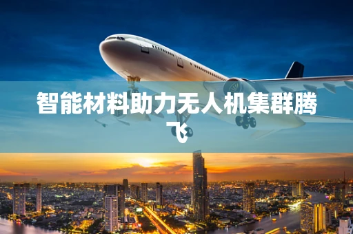 智能材料助力无人机集群腾飞
