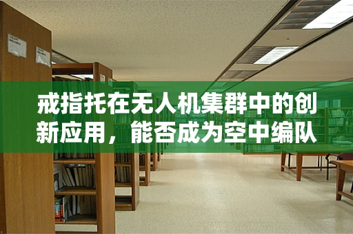 戒指托在无人机集群中的创新应用，能否成为空中编队的稳定器？