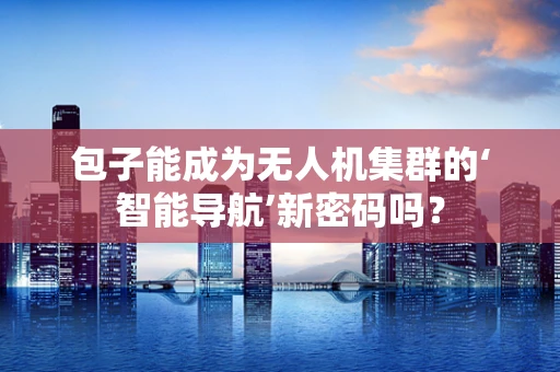 包子能成为无人机集群的‘智能导航’新密码吗？