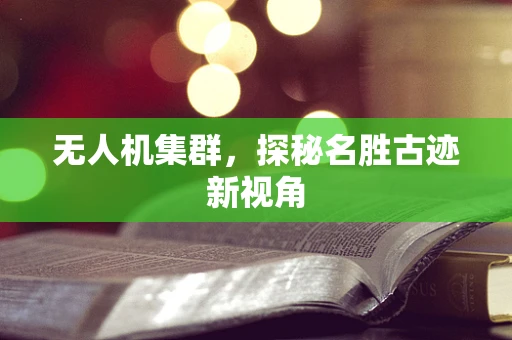 无人机集群，探秘名胜古迹新视角