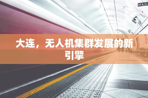 大连，无人机集群发展的新引擎