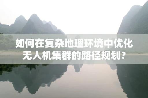 如何在复杂地理环境中优化无人机集群的路径规划？