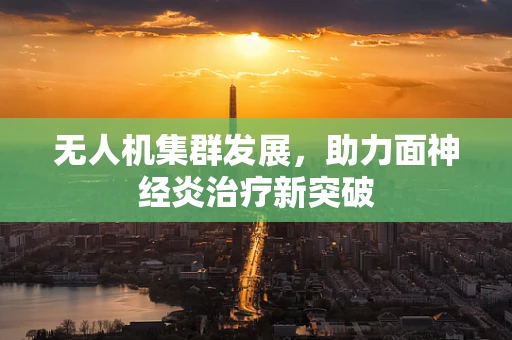 无人机集群发展，助力面神经炎治疗新突破