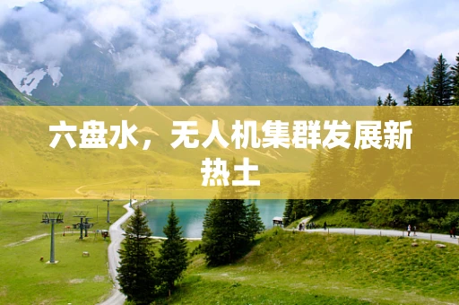 六盘水，无人机集群发展新热土