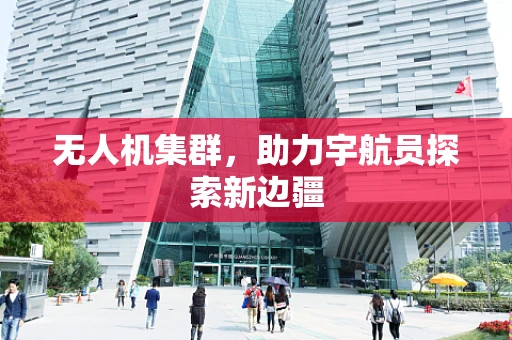 无人机集群，助力宇航员探索新边疆