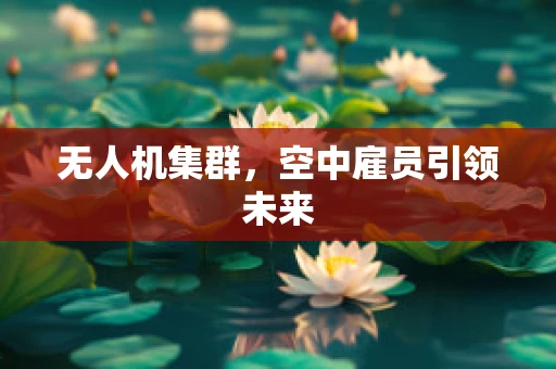 无人机集群，空中雇员引领未来