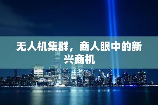 无人机集群，商人眼中的新兴商机