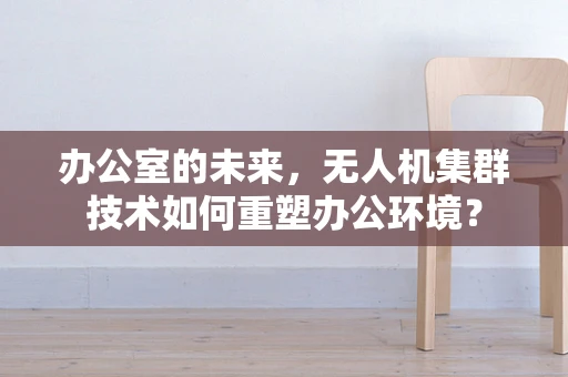 办公室的未来，无人机集群技术如何重塑办公环境？