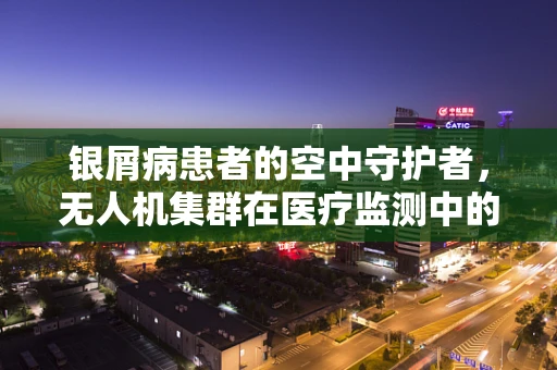 银屑病患者的空中守护者，无人机集群在医疗监测中的潜力与挑战
