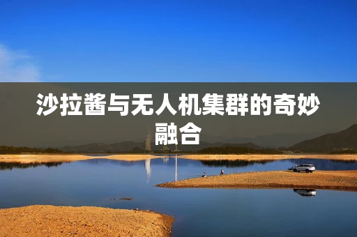 沙拉酱与无人机集群的奇妙融合