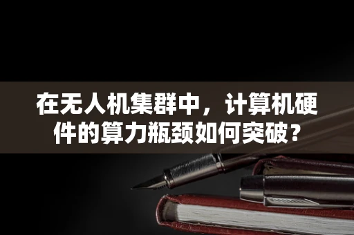 在无人机集群中，计算机硬件的算力瓶颈如何突破？