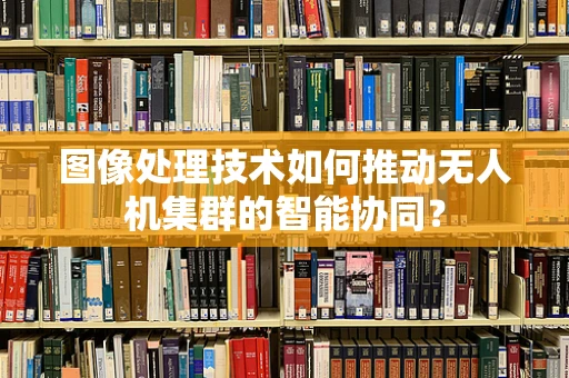 图像处理技术如何推动无人机集群的智能协同？