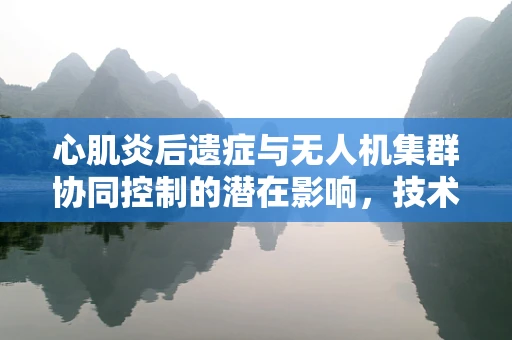 心肌炎后遗症与无人机集群协同控制的潜在影响，技术挑战与安全考量