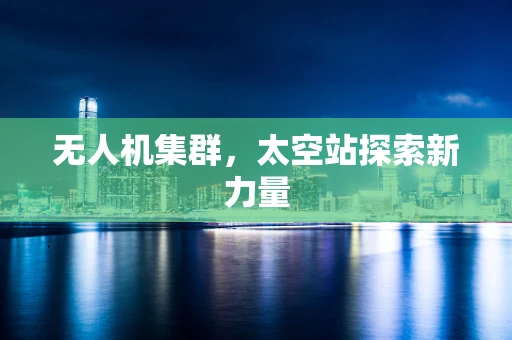 无人机集群，太空站探索新力量