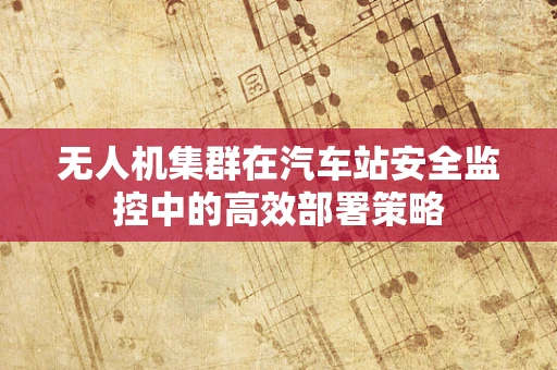 无人机集群在汽车站安全监控中的高效部署策略