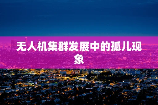 无人机集群发展中的孤儿现象