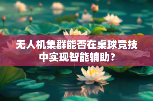 无人机集群能否在桌球竞技中实现智能辅助？