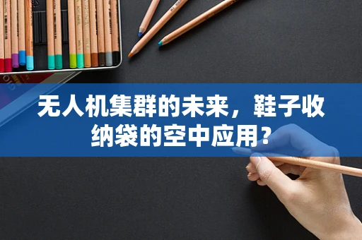 无人机集群的未来，鞋子收纳袋的空中应用？