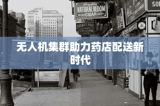 无人机集群助力药店配送新时代