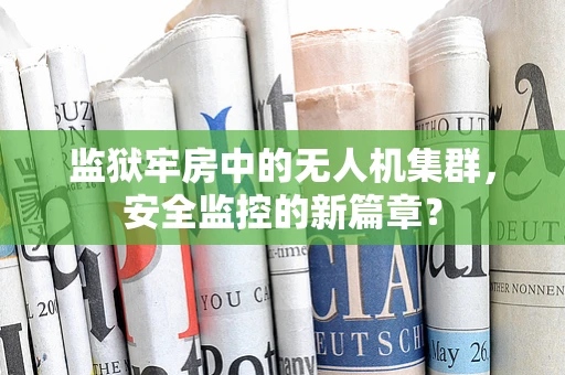 监狱牢房中的无人机集群，安全监控的新篇章？