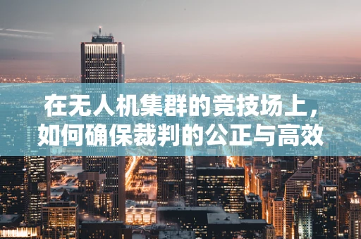 在无人机集群的竞技场上，如何确保裁判的公正与高效？