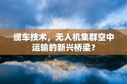 缆车技术，无人机集群空中运输的新兴桥梁？