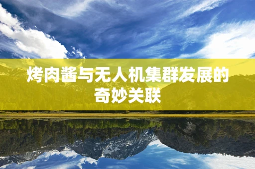 烤肉酱与无人机集群发展的奇妙关联