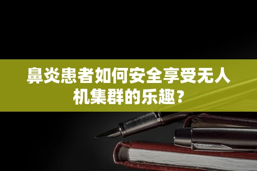 鼻炎患者如何安全享受无人机集群的乐趣？